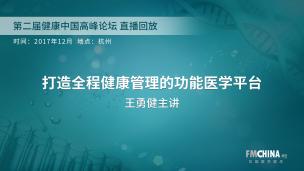 打造全程健康管理的功能医学平台 王勇健主讲 第二届健康中国高峰论坛直播回放